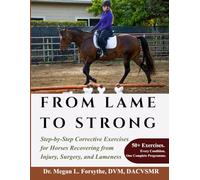 From Lame to Strong: Step-by-Step Corrective Exercises for Horses Recovering from Injury, Surgery, and Lameness