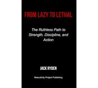 From Lazy to Lethal: The Ruthless Path to Strength, Discipline, and Action