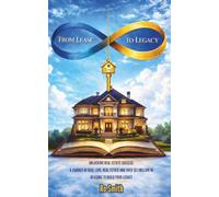 FROM LEASE TO LEGACY: Unlocking Real Estate Success: A Journey of Real Love, Real Estate and Over $6.1 Million in Reasons to Build Your Legacy