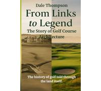 From Links to Legend - The Story of Golf Course Architecture: The History of Golf Told Through the Land Itself