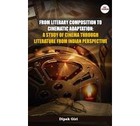 From Literary Composition to Cinematic Adaptation: A Study of Cinema through Literature from Indian Perspective