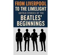 From Liverpool to the Limelight: Untold Stories of the Beatles' Beginnings