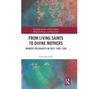 From Living Saints to Divine Mothers: Women’s Religiosity in Italy, 1400-1550 (Routledge Studies in Early Modern Religious Dissents and Radicalism)