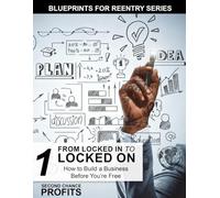 From Locked In to Locked On: How to Build a Business Before You’re Free: 1 (Blueprints for Reentry)