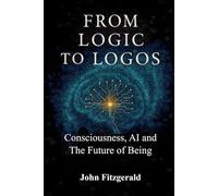 From Logic to Logos: Consciousness, AI, and The Future of Being