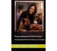 From Loneliness & Grief to Grace: How Dogs Helped Me Heal, Find Purpose, and Live Again
