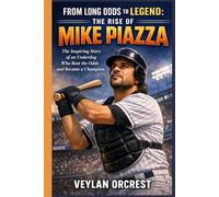 FROM LONG ODDS TO LEGEND: THE RISE OF MIKE PIAZZA: The Inspiring Story of an Underdog Who Beat the Odds and Became a Champion