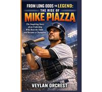 FROM LONG ODDS TO LEGEND: THE RISE OF MIKE PIAZZA: The Inspiring Story of an Underdog Who Beat the Odds and Became a Champion