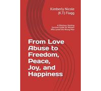 From Love Abuse to Freedom, Peace, Joy, and Happiness: A Hilarious, Healing Survival Guide for Women Who Loved the Wrong Man