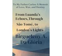 From Luanda’s Echoes Through São Tomé to London’s Lights: To My Father Carlos: A Memoir of Love, War, and Destiny