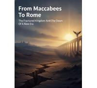 From Maccabees To Rome: The Fractured Kingdom And The Dawn Of A New Era