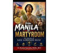 From Manila to Martyrdom: The Journey of San Lorenzo Ruiz: A Simple Catholic Guide to Faith, Courage, Holiness, and Becoming a Faithful Disciple of Christ