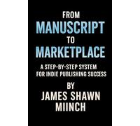 From Manuscript to Marketplace:: A Step-by-Step System for Indie Publishing Success