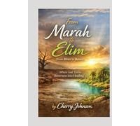 From Marah to Elim (From Bitter to Better) “When God Turns Bitterness into Healing”: “When God Turns Bitterness into Healing”