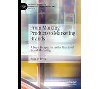 From Marking Products to Marketing Brands: A Legal Perspective on the History of Brand Marketing (Palgrave Studies in Marketing, Organizations and Society)