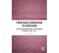 From Mass Conversion to Expulsion: Jews and New Christians in the Kingdom of Naples (1492-1541) (Studies in Medieval Religions and Cultures)