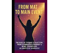 From Mat to Main Event: The Rise of Tiffany Stratton from Gymnastics Prodigy to WWE Champion - An Unofficial Biography