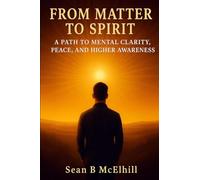 From Matter To Spirit: A Path to Mental Clarity, Peace, and Higher Awareness