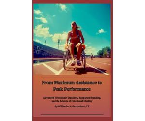 From Maximum Assistance to Peak Performance: Advanced Wheelchair Transfers, Supported Standing, and the Science of Functional Mobility