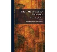From McKinley to Harding: Personal Recollections of Our Presidents