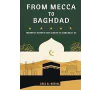 From Mecca to Baghdad: The Complete History of Early Islam and the Islamic Golden Age (Early Islamic History)