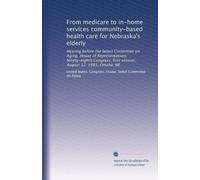 From medicare to in-home services community-based health care for Nebraska's elderly: Hearing before the Select Committee on Aging, House of ... first session, August 12, 1983, Omaha, NE