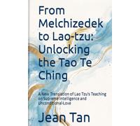 From Melchizedek to Lao-tzu: Unlocking the Tao Te Ching: A New Translation of Lao Tzu's Teaching on Supreme Intelligence and Unconditional Love (The Secret of Cosmic Creation)