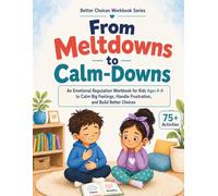 From Meltdowns to Calm-Downs: An Emotional Regulation Workbook for Kids Ages 4-8 to Help Calm Big Feelings, Handle Frustration, and Choose Safe Actions (Better Choices Series)