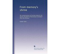 From memory's shrine: the reminiscences of Carmen Sylva (H. M. Queen Elizabeth of Roumania) translated from the German