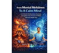 From Mental Meltdown To A Calm Mind: In A World Of Information Overload, Strenghen Your Presence Of Mind With One Simple Step