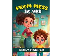From Mess to Yes - Strategies for Stress-Free Clean-Up with Your Toddler: A Parent’s Guide to Toddler Clean-Up Routines, Fun Games, and No-Tears Transitions