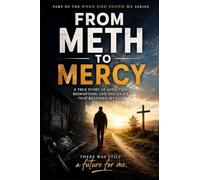 From Meth to Mercy: A True Story of Addiction, Redemption, and the Grace that Restored my Life: 3 (When God Found Me)