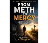 From Meth to Mercy: A True Story of Addiction, Redemption, and the Grace that Restored my Life (When God Found Me)