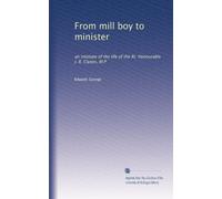 From mill boy to minister: an intimate of the life of the Rt. Honourable J. R. Clynes, M.P