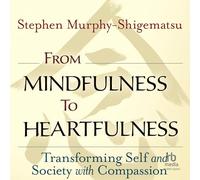 From Mindfulness to Heartfulness: Transforming Self and Society with Compassion