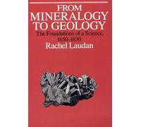 From Mineralogy to Geology: The Foundations of a Science, 1650-1830 (Science & its Conceptual Foundations Series SCF)