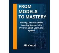 From Models to Mastery: Building Classical & Deep Learning Systems with PyTorch, Scikit-Learn, and Python