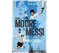 From Moore to Messi: A History of the Argentine National Football Team 1902-2026