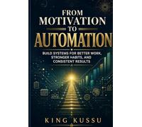 From Motivation to Automation: Build Systems for Better Work, Stronger Habits, and Consistent Results