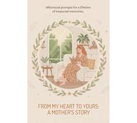 From My Heart to Yours: A Mother's Story: Whimsical Prompts for a Lifetime of Treasured Memories