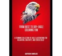 From Nest to Sky: Eagle Coloring Fun: A Stunning Collection of Eagle Illustrations for Relaxation, Creativity, and Stress Relief