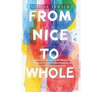 FROM NICE TO WHOLE: A Compassionate Roadmap for Women Who Do Too Much to Stop People-Pleasing, Set Clear Limits and Still Be Kind (The Empath’s ... inner peace for empaths and sensitive souls)