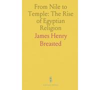 From Nile to Temple: The Rise of Egyptian Religion: Three thousand years of belief from nature and the Pyramid Texts to the Osirian faith