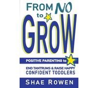 From No to Grow: Positive Parenting to End Tantrums & Raise Happy, Confident Toddlers