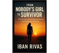 FROM NOBODY’S GIRL TO SURVIVOR: A True Story of Courage, Resilience, and the Pursuit of Justice.