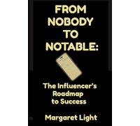 From Nobody to Notable: The Influencer’s Roadmap to Success.: Discover practical steps to grow your influence, build trust, and succeed online.