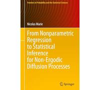 From Nonparametric Regression to Statistical Inference for Non-Ergodic Diffusion Processes (Frontiers in Probability and the Statistical Sciences)