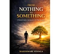 From Nothing to Something: A Practical Guide to Starting Life with What You Have