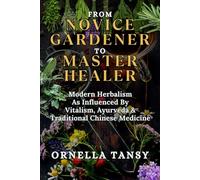 FROM NOVICE GARDENER TO MASTER HEALER: Modern Herbalism As Influenced By Vitalism, Ayurveda & Traditional Chinese Medicine (A Healthy Lifestyle with ... Gardening, Interior Design, and Tasty Diets)