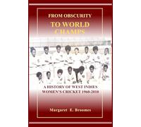 FROM OBSCURITY TO WORLD CHAMPS: A HISTORY OF WEST INDIES WOMEN’S CRICKET 1960-2010